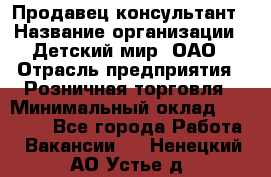 Продавец-консультант › Название организации ­ Детский мир, ОАО › Отрасль предприятия ­ Розничная торговля › Минимальный оклад ­ 25 000 - Все города Работа » Вакансии   . Ненецкий АО,Устье д.